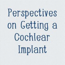 Perspectives On Getting a Cochlear Implant 