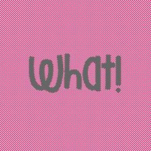 What! What!