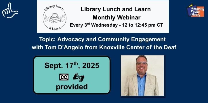 This digital flyer is for a &quot;Library Lunch and Learn Monthly Webinar&quot; on &quot;Advocacy and Community Engagement with Tom D'Angelo from Knoxville Center of the Deaf.&quot; It will be held on September 17th, 2025, from 12 to 12:45 pm CT. The flyer features a dark blue background with various logos, including one for &quot;Library Lunch &amp; Learn&quot; and the Nashville Public Library. It indicates that closed captioning and a sign language interpreter will be provided, and includes a headshot of Tom D'Angelo.